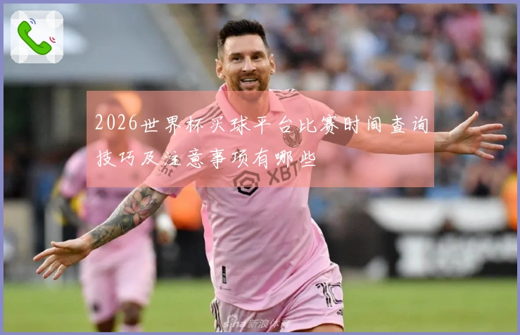 2026世界杯买球平台比赛时间查询技巧及注意事项有哪些