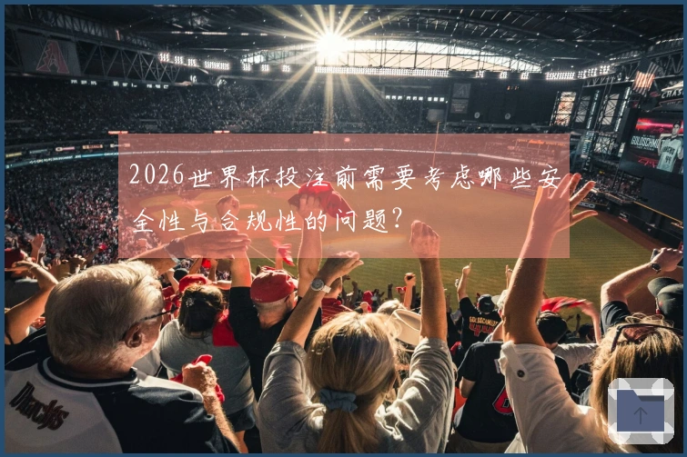 2026世界杯投注前需要考虑哪些安全性与合规性的问题？
