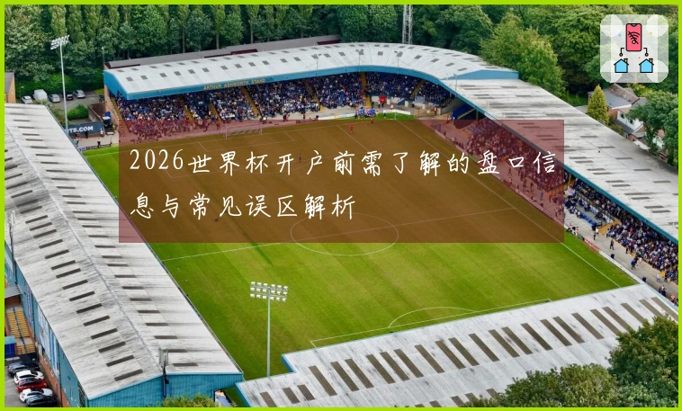 2026世界杯开户前需了解的盘口信息与常见误区解析