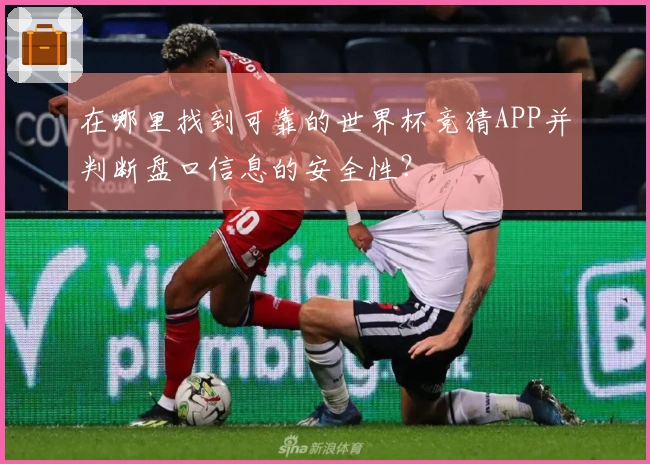 在哪里找到可靠的世界杯竞猜APP并判断盘口信息的安全性？