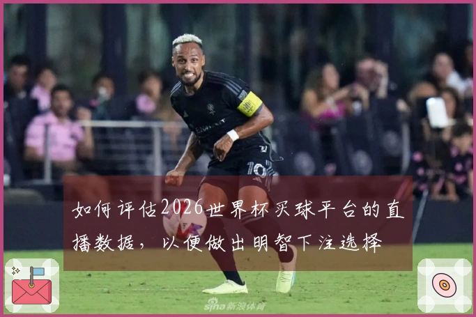 如何评估2026世界杯买球平台的直播数据，以便做出明智下注选择